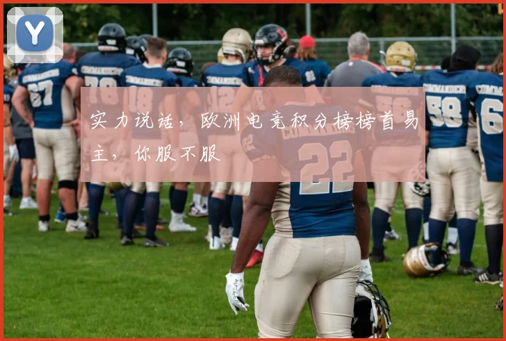 实力说话,欧洲电竞积分榜榜首易主,你服不服