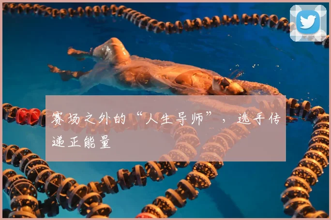赛场之外的“人生导师”，选手传递正能量