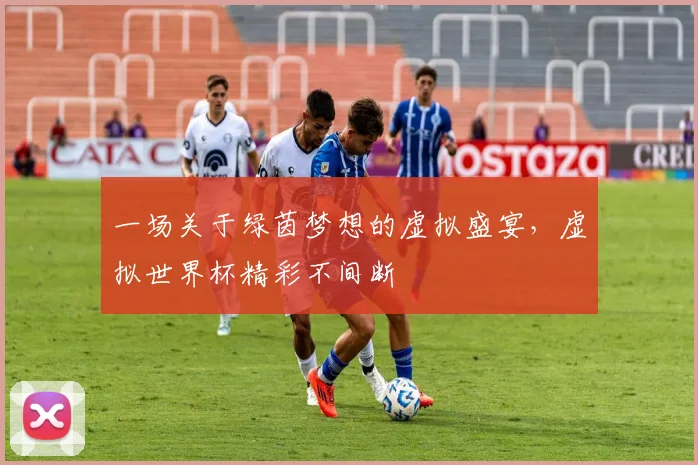 一场关于绿茵梦想的虚拟盛宴，虚拟世界杯精彩不间断