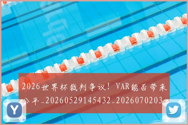 2026世界杯裁判争议！VAR能否带来公平_20260529145432_20260702033722