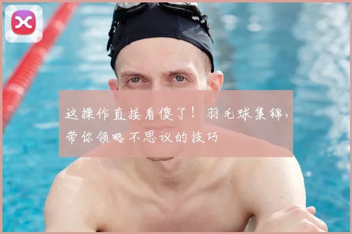 这操作直接看傻了！羽毛球集锦，带你领略不思议的技巧