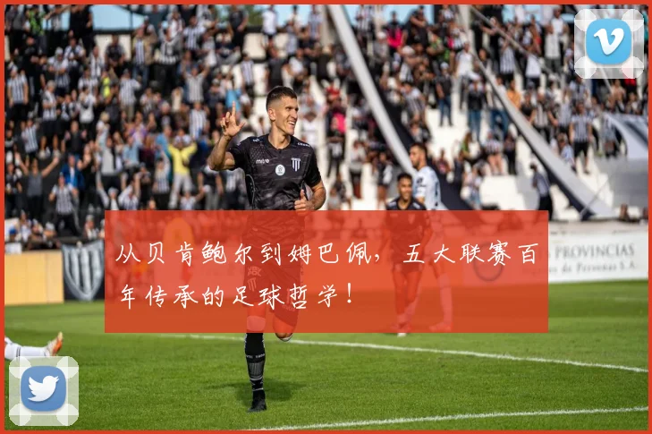 从贝肯鲍尔到姆巴佩,五大联赛百年传承的足球哲学!