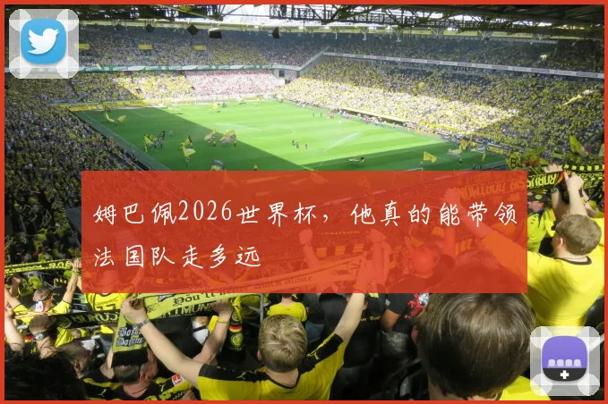 姆巴佩2026世界杯，他真的能带领法国队走多远