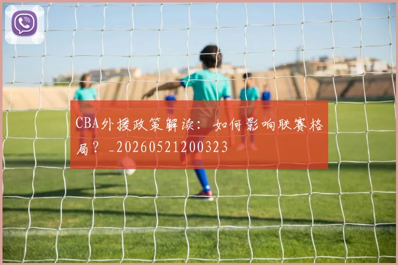 CBA外援政策解读:如何影响联赛格局?_20260521200323