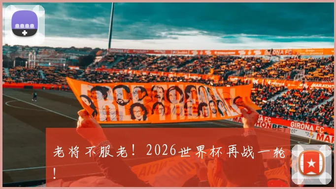 老将不服老！2026世界杯再战一轮！