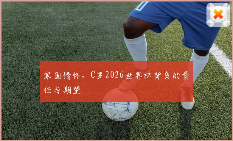 家国情怀，C罗2026世界杯背负的责任与期望