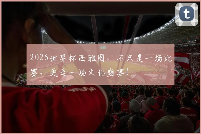 2026世界杯西雅图，不只是一场比赛，更是一场文化盛宴！