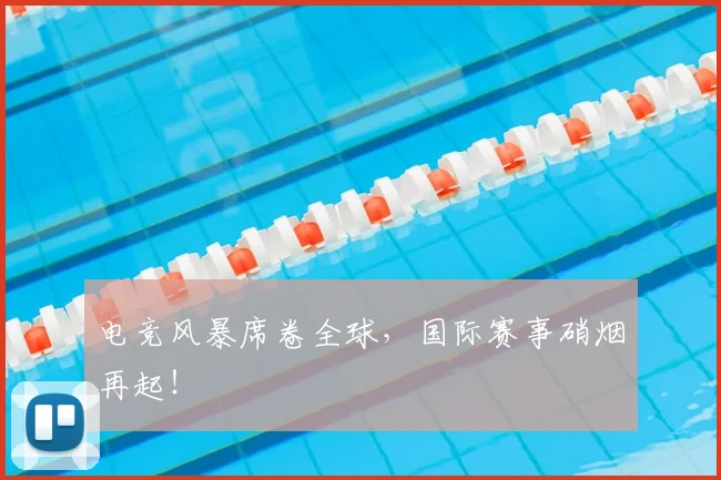 电竞风暴席卷全球,国际赛事硝烟再起!