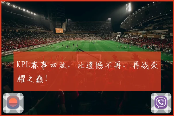 KPL赛事回放,让遗憾不再,再战荣耀之巅!