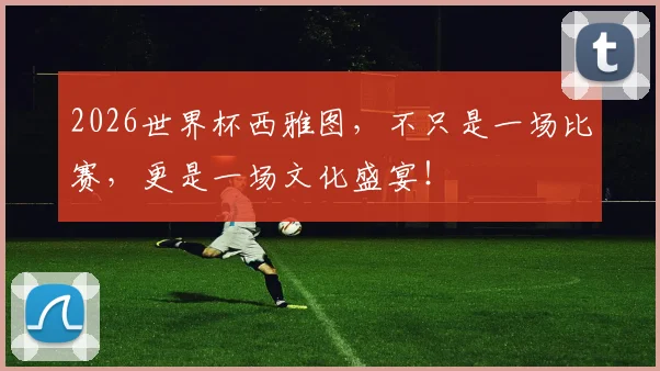 2026世界杯西雅图，不只是一场比赛，更是一场文化盛宴！