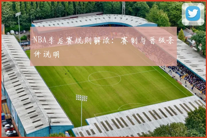 NBA季后赛规则解读：赛制与晋级条件说明
