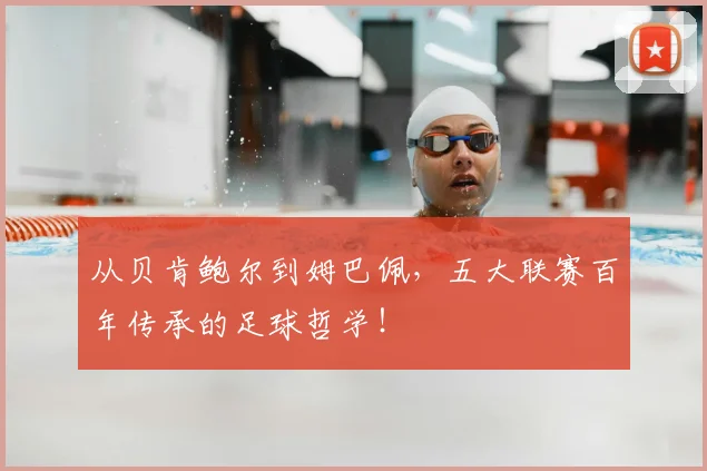 从贝肯鲍尔到姆巴佩，五大联赛百年传承的足球哲学！