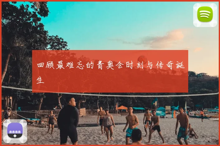 回顾最难忘的青奥会时刻与传奇诞生