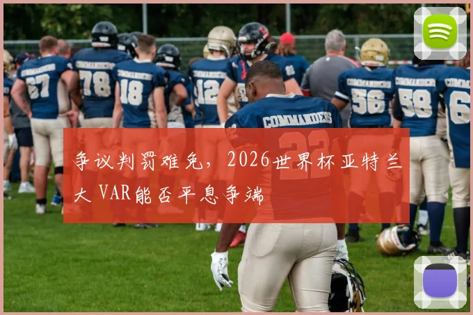 争议判罚难免,2026世界杯亚特兰大 VAR能否平息争端