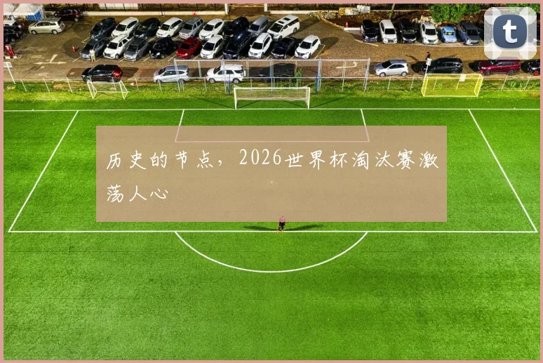历史的节点，2026世界杯淘汰赛激荡人心