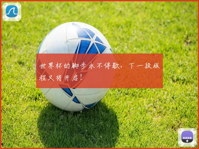 世界杯的脚步永不停歇，下一段旅程又将开启！