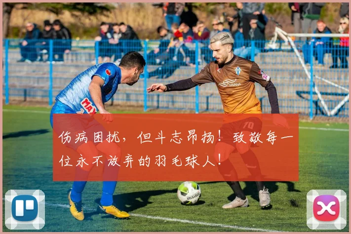 伤病困扰，但斗志昂扬！致敬每一位永不放弃的羽毛球人！