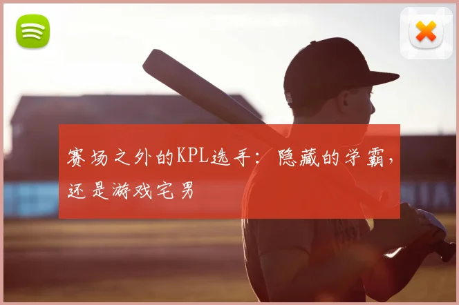 赛场之外的KPL选手：隐藏的学霸，还是游戏宅男