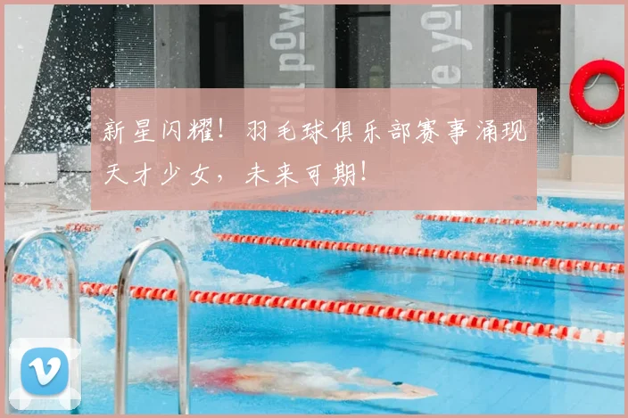 新星闪耀!羽毛球俱乐部赛事涌现天才少女,未来可期!
