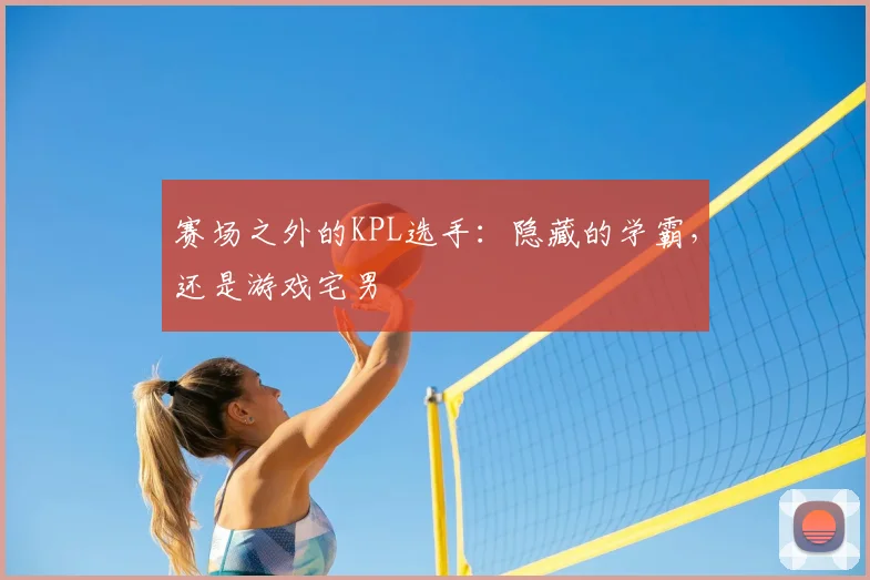 赛场之外的KPL选手：隐藏的学霸，还是游戏宅男