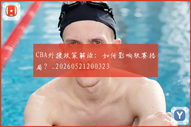 CBA外援政策解读:如何影响联赛格局?_20260521200323